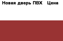 Новая дверь ПВХ › Цена ­ 15 000 - Смоленская обл., Ярцевский р-н, Ярцево г. Строительство и ремонт » Двери, окна и перегородки   . Смоленская обл.